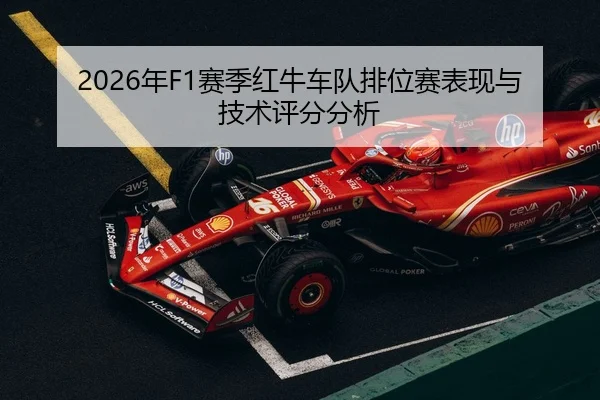 2026年F1赛季红牛车队排位赛表现与技术评分分析