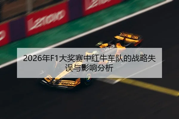 2026年F1大奖赛中红牛车队的战略失误与影响分析