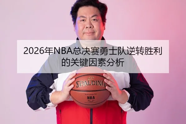 2026年NBA总决赛勇士队逆转胜利的关键因素分析
