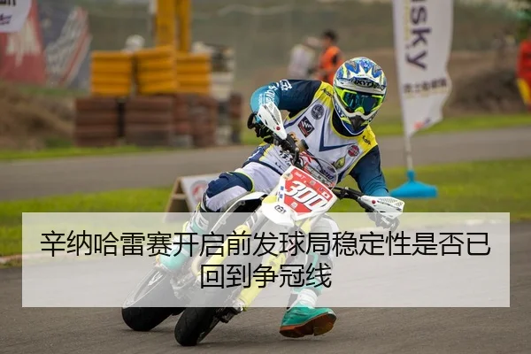 辛纳哈雷赛开启前发球局稳定性是否已回到争冠线
