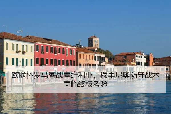 欧联杯罗马客战塞维利亚，穆里尼奥防守战术面临终极考验
