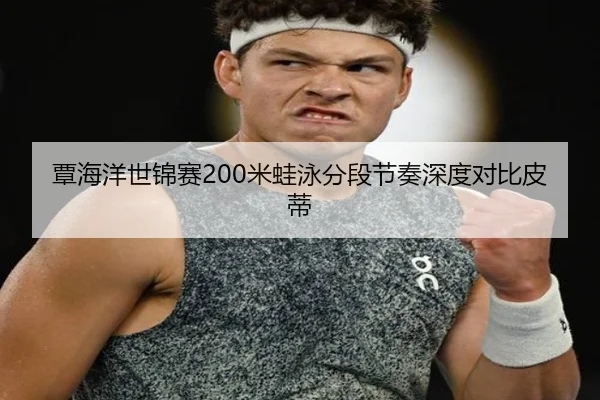 覃海洋世锦赛200米蛙泳分段节奏深度对比皮蒂