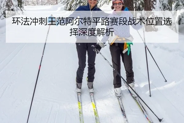 环法冲刺王范阿尔特平路赛段战术位置选择深度解析