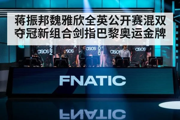 蒋振邦魏雅欣全英公开赛混双夺冠新组合剑指巴黎奥运金牌